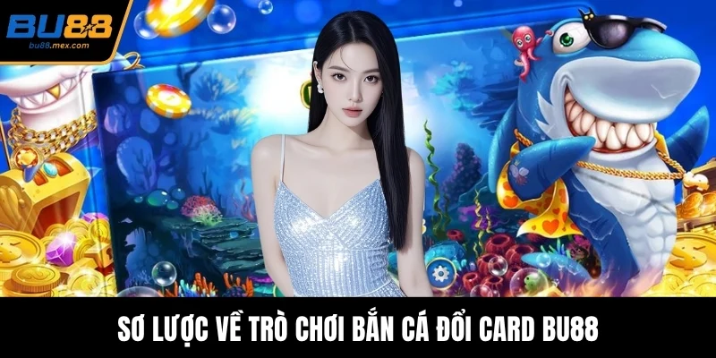 Sơ lược về trò chơi bắn cá đổi card BU88