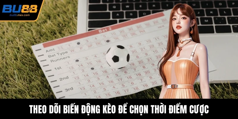 Theo dõi biến động kèo để chọn thời điểm cược